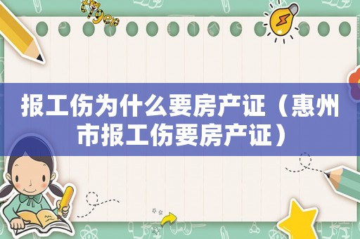 報工傷為什么要房產證（惠州市報工傷要房產證）