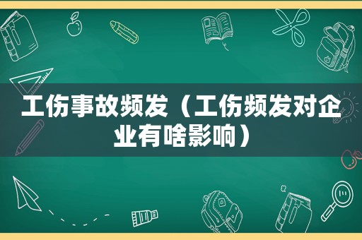 工傷事故頻發（工傷頻發對企業有啥影響）