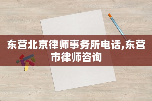 東營北京律師事務所電話,東營市律師咨詢
