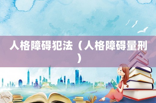 人格障礙犯法（人格障礙量刑）