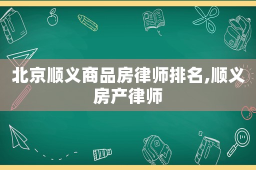 北京順義商品房律師排名,順義房產律師