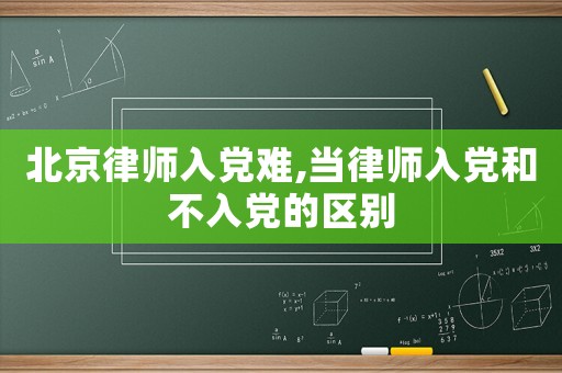 北京律師入黨難,當律師入黨和不入黨的區(qū)別