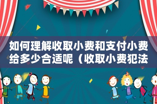 如何理解收取小費和支付小費給多少合適呢（收取小費犯法嗎）