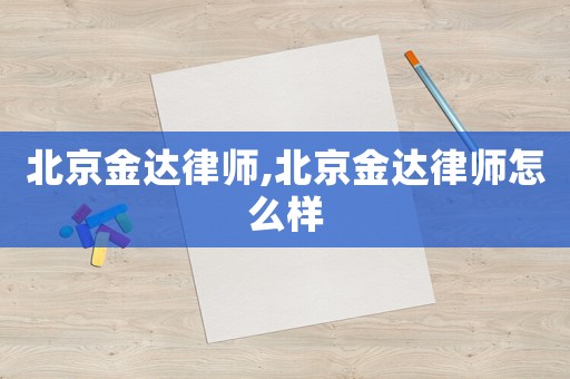 北京金達律師,北京金達律師怎么樣