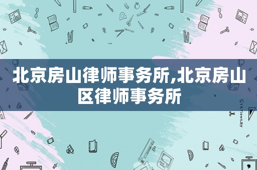 北京房山律師事務(wù)所,北京房山區(qū)律師事務(wù)所
