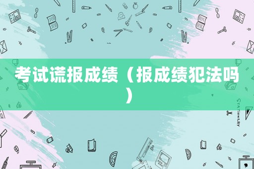 考試謊報成績（報成績犯法嗎）
