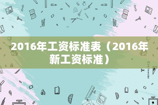 2016年工資標準表（2016年新工資標準）