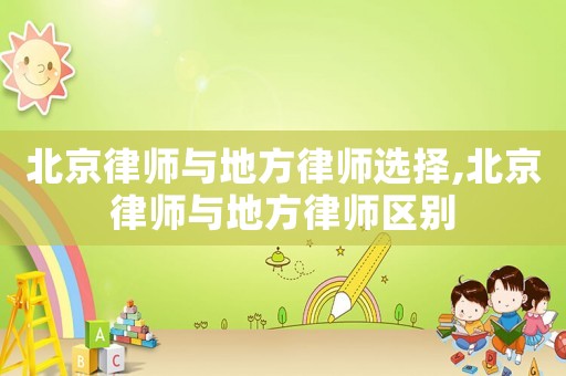 北京律師與地方律師選擇,北京律師與地方律師區別
