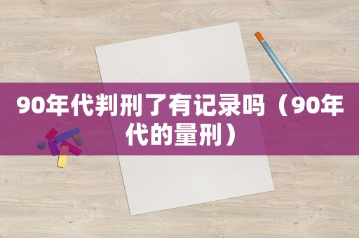 90年代判刑了有記錄嗎（90年代的量刑）