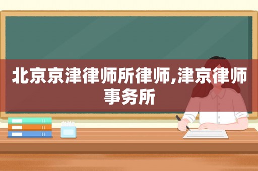 北京京津律師所律師,津京律師事務所