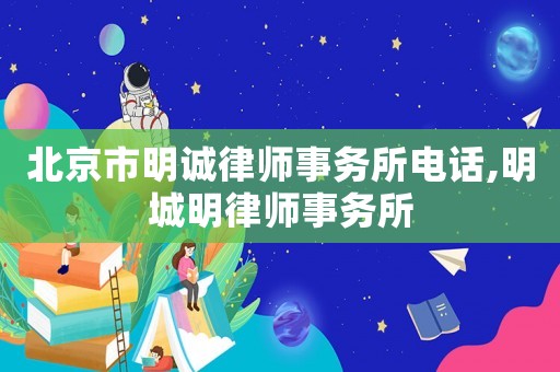 北京市明誠(chéng)律師事務(wù)所電話,明城明律師事務(wù)所