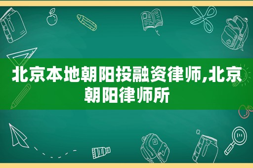 北京本地朝陽投融資律師,北京朝陽律師所