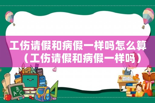 工傷請假和病假一樣嗎怎么算（工傷請假和病假一樣嗎）