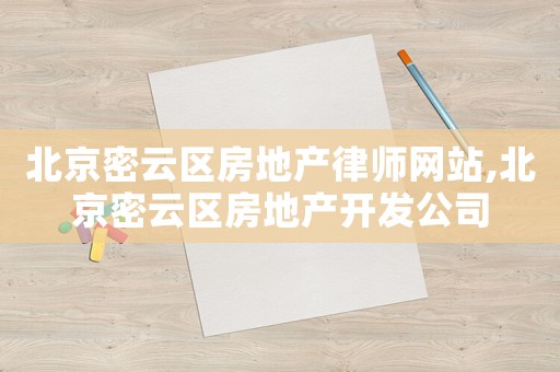 北京密云區(qū)房地產(chǎn)律師網(wǎng)站,北京密云區(qū)房地產(chǎn)開(kāi)發(fā)公司