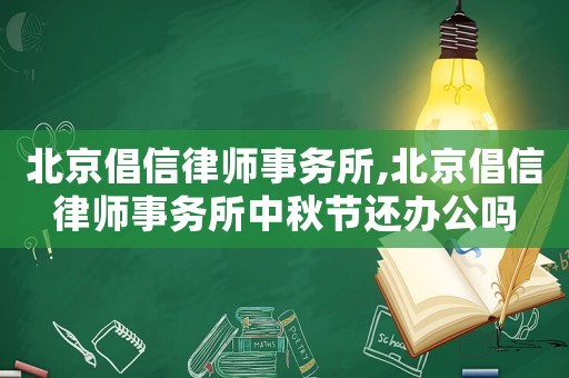 北京倡信律師事務(wù)所,北京倡信律師事務(wù)所中秋節(jié)還辦公嗎