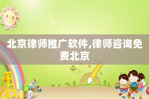 北京律師推廣軟件,律師咨詢免費北京