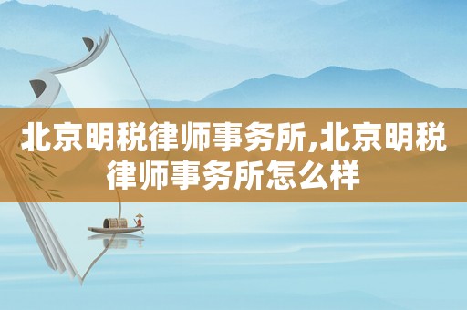 北京明稅律師事務所,北京明稅律師事務所怎么樣
