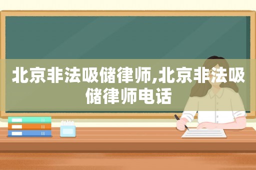 北京非法吸儲律師,北京非法吸儲律師電話