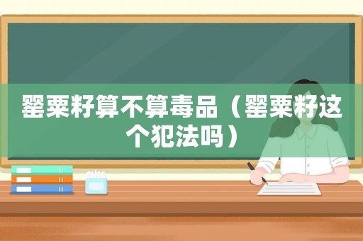 罌粟籽算不算毒品（罌粟籽這個犯法嗎）