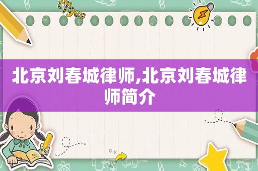 北京劉春城律師,北京劉春城律師簡介
