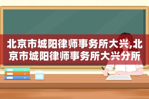 北京市城陽律師事務所大興,北京市城陽律師事務所大興分所