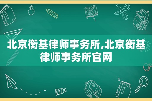 北京衡基律師事務所,北京衡基律師事務所官網