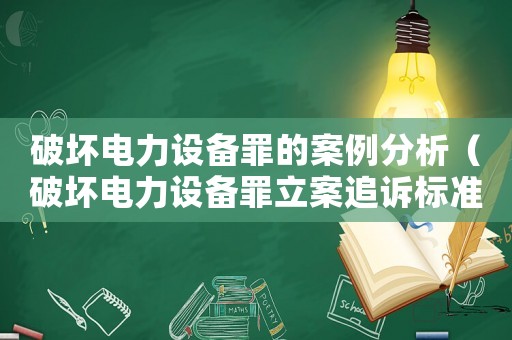 破壞電力設(shè)備罪的案例分析（破壞電力設(shè)備罪立案追訴標(biāo)準(zhǔn)）