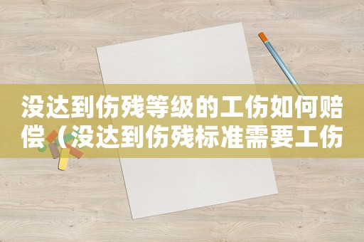 沒達(dá)到傷殘等級的工傷如何賠償（沒達(dá)到傷殘標(biāo)準(zhǔn)需要工傷鑒定嗎）