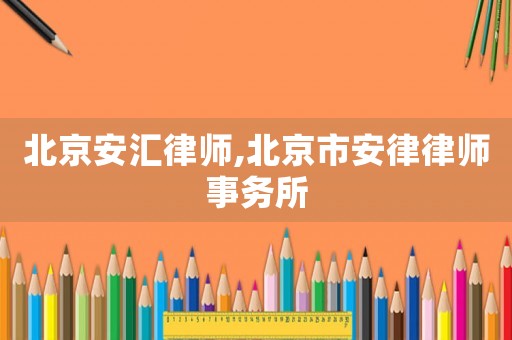北京安匯律師,北京市安律律師事務(wù)所
