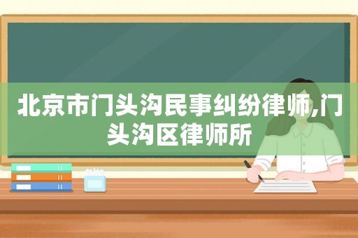 北京市門頭溝民事糾紛律師,門頭溝區律師所