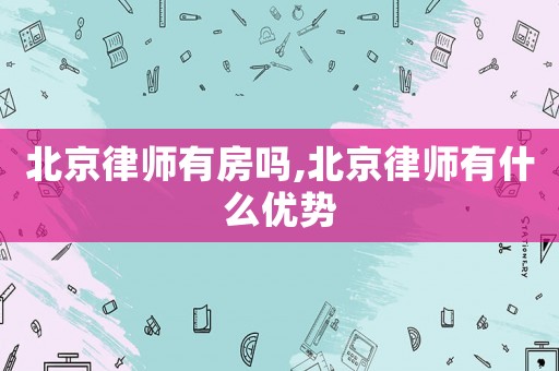 北京律師有房嗎,北京律師有什么優勢