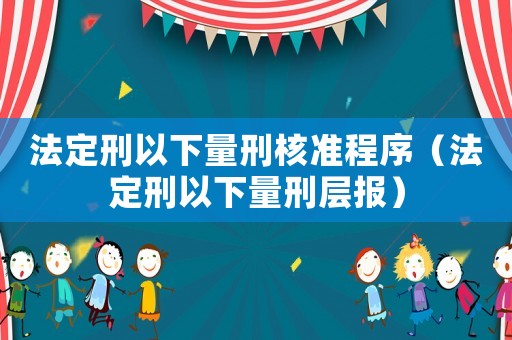 法定刑以下量刑核準程序（法定刑以下量刑層報）