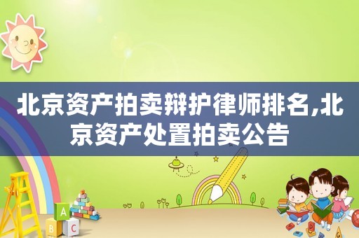 北京資產拍賣辯護律師排名,北京資產處置拍賣公告