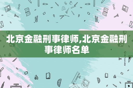 北京金融刑事律師,北京金融刑事律師名單