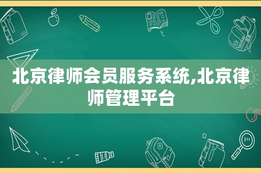 北京律師會員服務系統,北京律師管理平臺