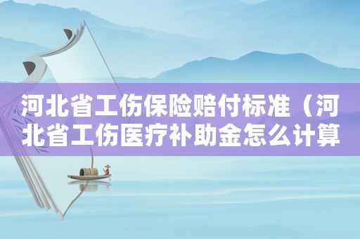 河北省工傷保險賠付標準（河北省工傷醫療補助金怎么計算方法）