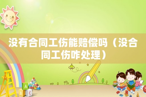 沒有合同工傷能賠償嗎（沒合同工傷咋處理）