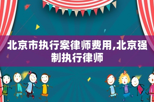 北京市執(zhí)行案律師費用,北京強制執(zhí)行律師