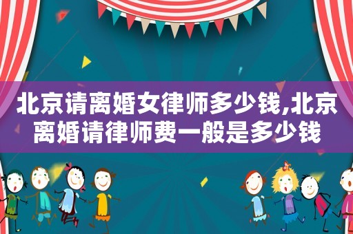 北京請離婚女律師多少錢,北京離婚請律師費一般是多少錢