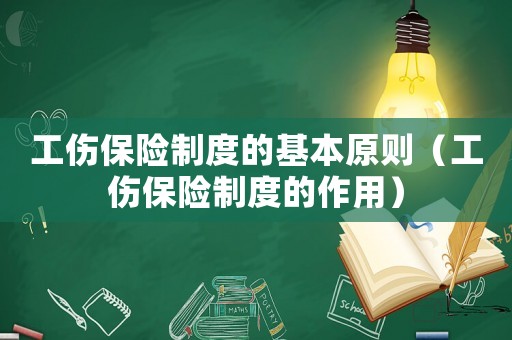 工傷保險制度的基本原則（工傷保險制度的作用）