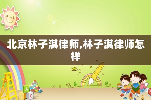 北京林子淇律師,林子淇律師怎樣
