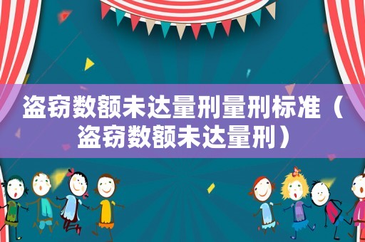 盜竊數(shù)額未達(dá)量刑量刑標(biāo)準(zhǔn)（盜竊數(shù)額未達(dá)量刑）