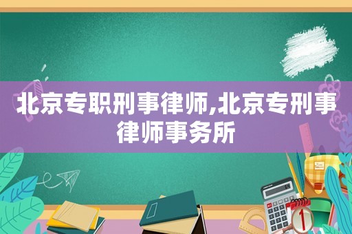 北京專職刑事律師,北京專刑事律師事務所
