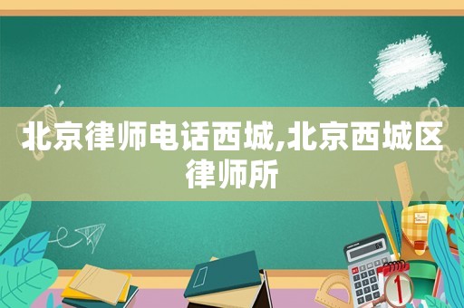 北京律師電話西城,北京西城區律師所