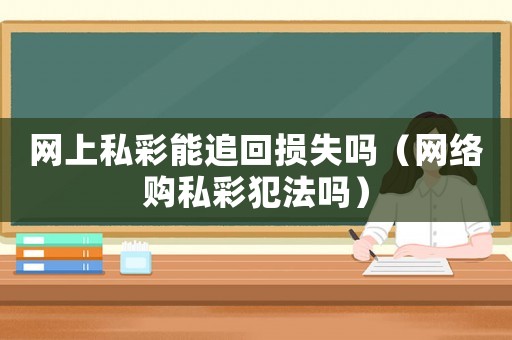 網上私彩能追回損失嗎（網絡購私彩犯法嗎）