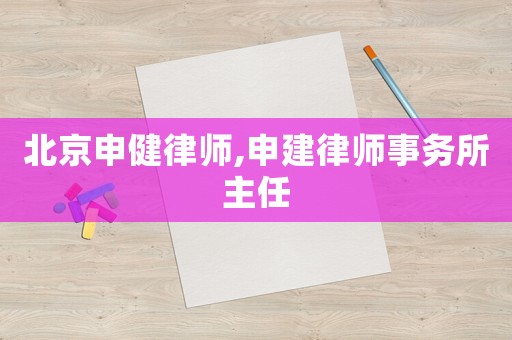 北京申健律師,申建律師事務所主任