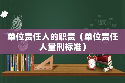 單位責任人的職責（單位責任人量刑標準）