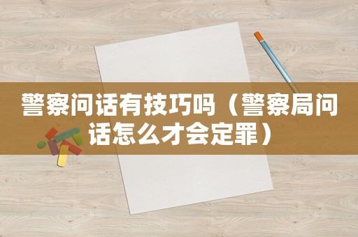 警察問話有技巧嗎（警察局問話怎么才會定罪）
