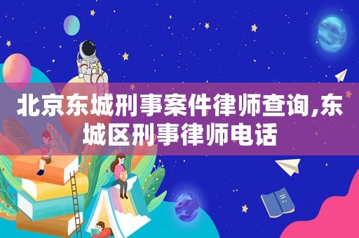 北京東城刑事案件律師查詢,東城區刑事律師電話