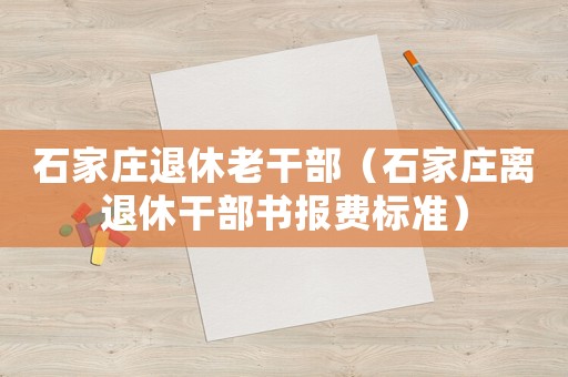 石家莊退休老干部（石家莊離退休干部書報費標準）